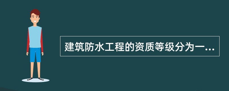 建筑防水工程的资质等级分为一级和二级。（）