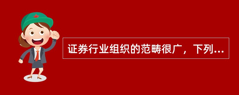 证券行业组织的范畴很广，下列不属于这个范畴的是（）。