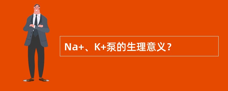 Na+、K+泵的生理意义？