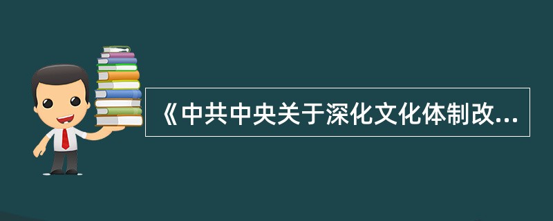 《中共中央关于深化文化体制改革、推动社会主义文化大发展大繁荣若干重大问题的决定》