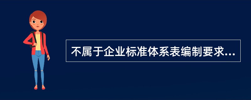 不属于企业标准体系表编制要求的选项是（）。