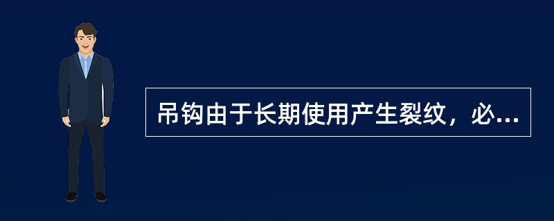 吊钩由于长期使用产生裂纹，必须对其焊接修补后方可继续使用。（）