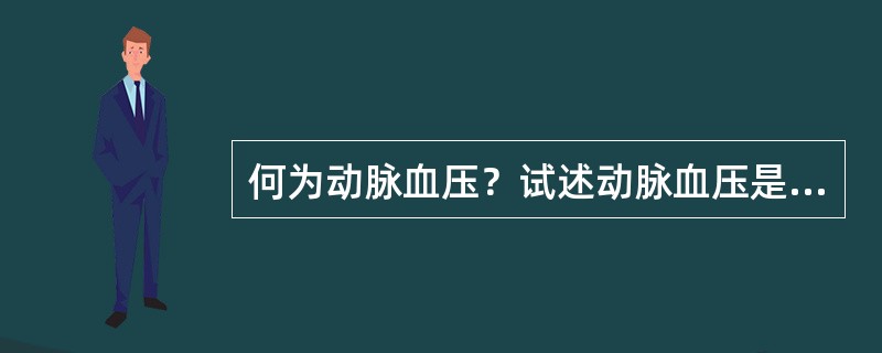 何为动脉血压？试述动脉血压是如何形成的。