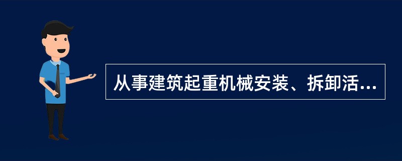 从事建筑起重机械安装、拆卸活动的单位应当（）。