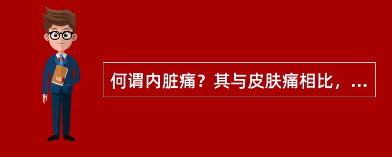 何谓内脏痛？其与皮肤痛相比，有何特点？