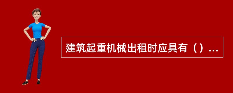 建筑起重机械出租时应具有（），并已在产权单位所在地建设主管部门备案登记。