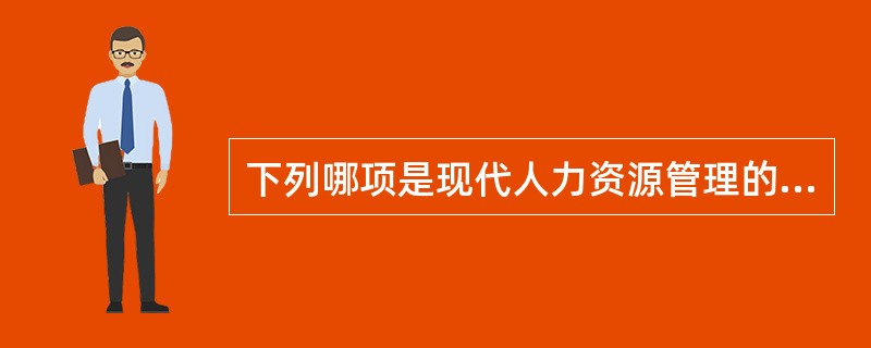 下列哪项是现代人力资源管理的特点（）。