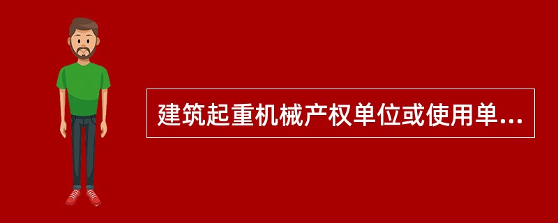 建筑起重机械产权单位或使用单位必须提交经省质监局核准的建筑起重机械检验检测机构出