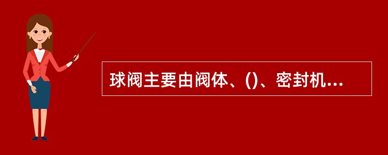 球阀主要由阀体、()、密封机构和执行机构四部分组成.