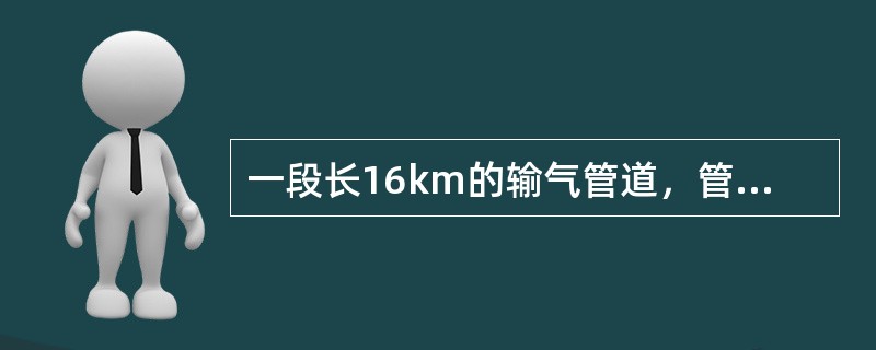 一段长16km的输气管道，管道的内径689mm，该段管道容积是是（）。