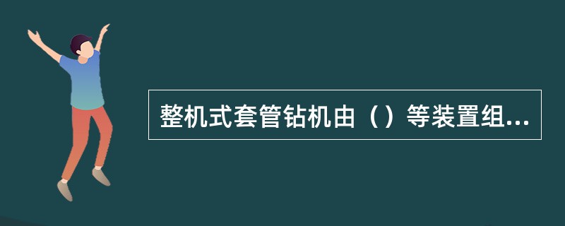 整机式套管钻机由（）等装置组成。