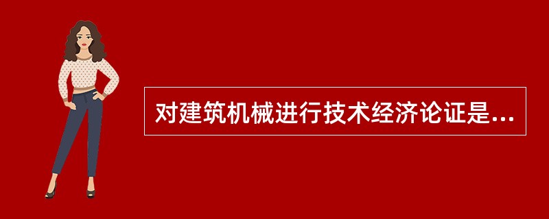 对建筑机械进行技术经济论证是购置决策的基础。（）