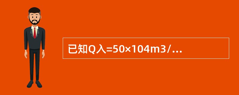 已知Q入=50×104m3/d，Q出=48，Q出=48104m3/d，Q存=1.