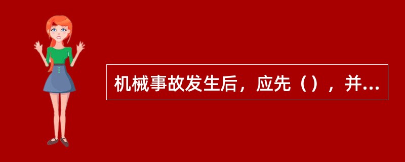 机械事故发生后，应先（），并迅速报告领导和上级主管部门，进行妥善处理。