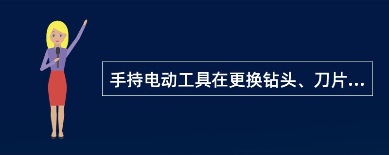 手持电动工具在更换钻头、刀片、磨具等零件和调整、维修时，必须先拔下（）。