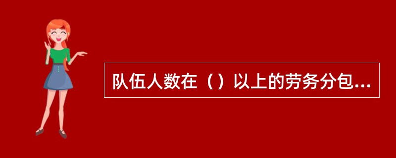 队伍人数在（）以上的劳务分包企业，必须配备一名专职劳务员，不足（）的可配备兼职管