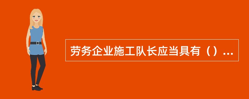 劳务企业施工队长应当具有（）签署的项目负责人任命书。