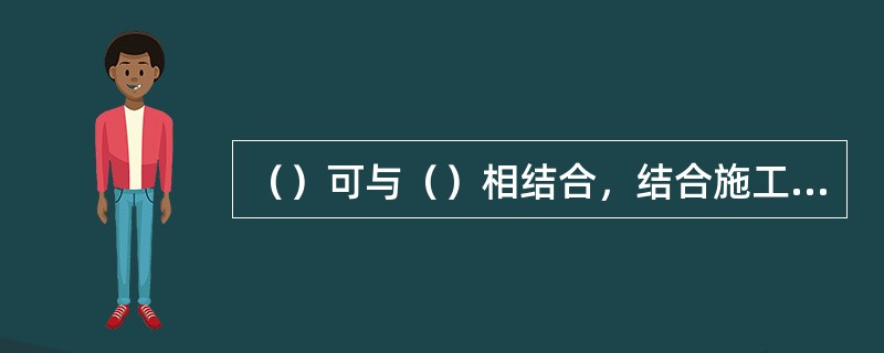 （）可与（）相结合，结合施工方案落实明确各岗位工作中执行标准的要求。