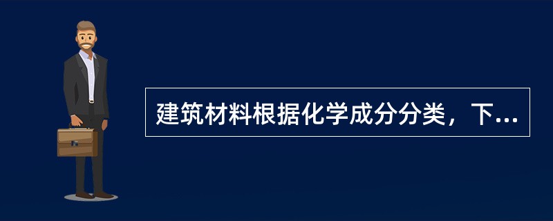 建筑材料根据化学成分分类，下列选项中属于非金属材料的是（）