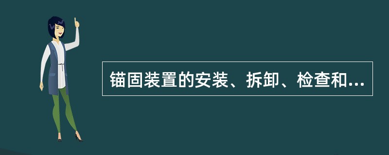 锚固装置的安装、拆卸、检查和调整，均应有专人负责，工作时应系安全带和戴安全帽，并