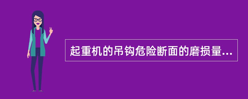 起重机的吊钩危险断面的磨损量达到原来的（）时应及时报废。