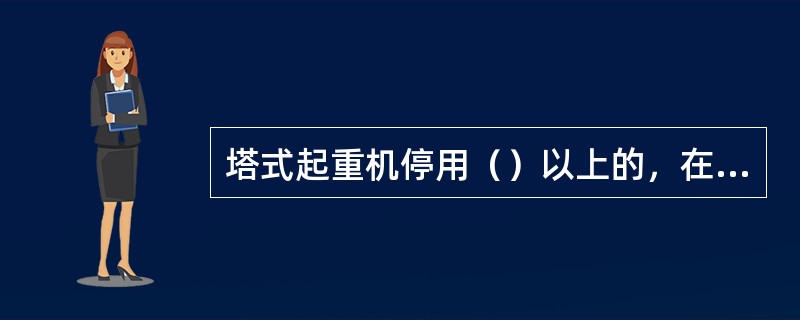 塔式起重机停用（）以上的，在复工前，应由使用单位组织有关单位重新进行验收，合格后