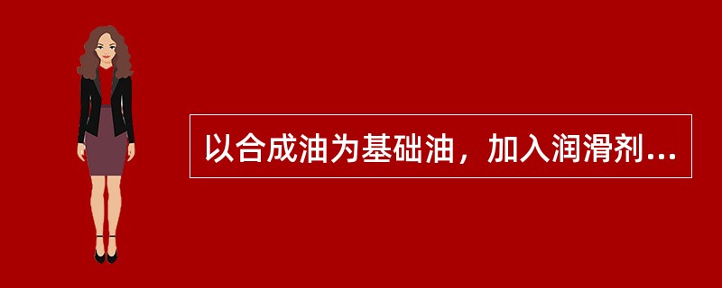 以合成油为基础油，加入润滑剂和抗氧、防腐和防锈等添加剂制成的制动液是（）。