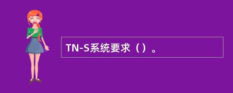 TN-S系统要求（）。
