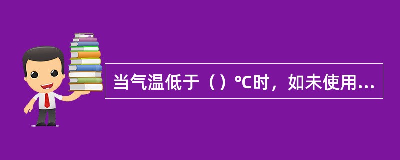 当气温低于（）℃时，如未使用防冻液，应在柴油机停车后及时放尽冷却水，以防冻裂机体