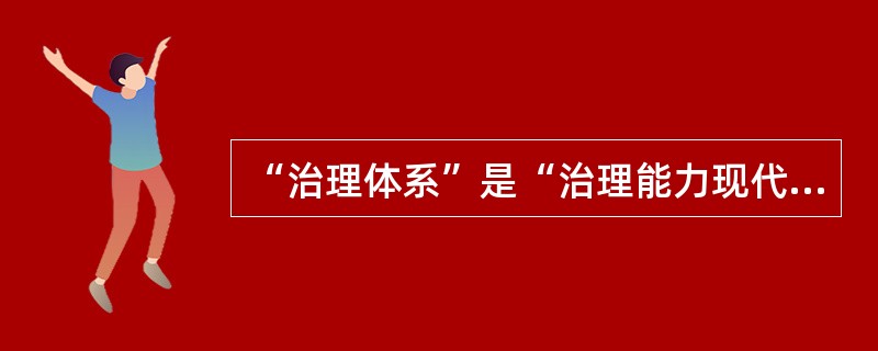 “治理体系”是“治理能力现代化”的（）