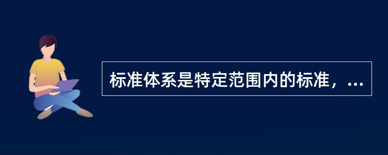 标准体系是特定范围内的标准，按其内在联系形成的科学的有机整体。（）