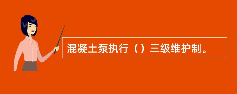 混凝土泵执行（）三级维护制。