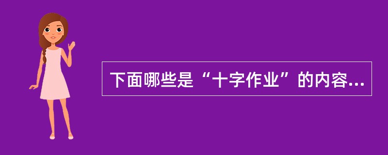 下面哪些是“十字作业”的内容（）。