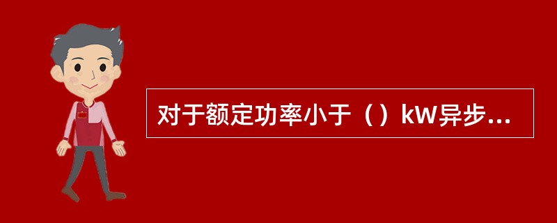 对于额定功率小于（）kW异步电动机是允许直接启动的。