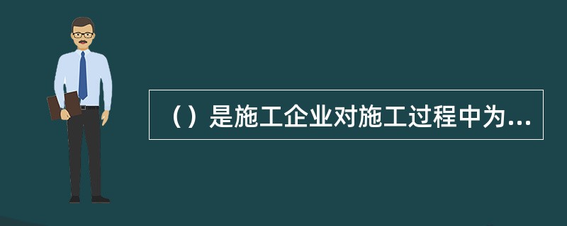 （）是施工企业对施工过程中为满足安全和质量要求需要统一的技术实施程序、技能要求等