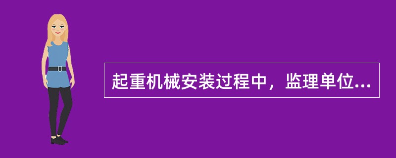 起重机械安装过程中，监理单位必须全程旁站监督。（）