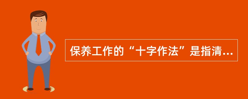 保养工作的“十字作法”是指清洁紧固（）和防腐。