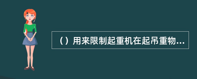 （）用来限制起重机在起吊重物时所产生的最大力矩不超越该塔机所允许的最大起重力矩。