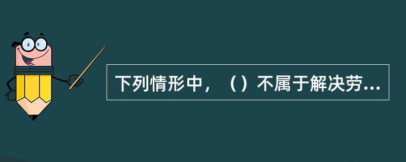 下列情形中，（）不属于解决劳务人员工资纠纷的主要途径。