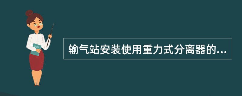 输气站安装使用重力式分离器的主要作用是脱除天然气中的（）,使之符合输送标准.