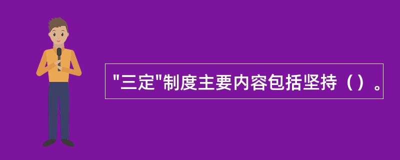 "三定"制度主要内容包括坚持（）。