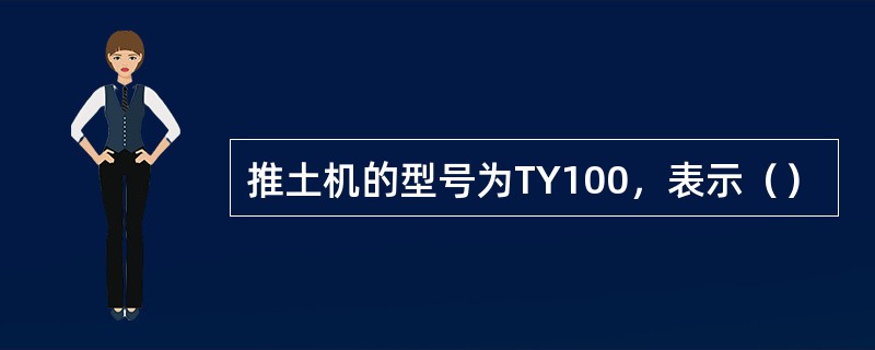 推土机的型号为TY100，表示（）