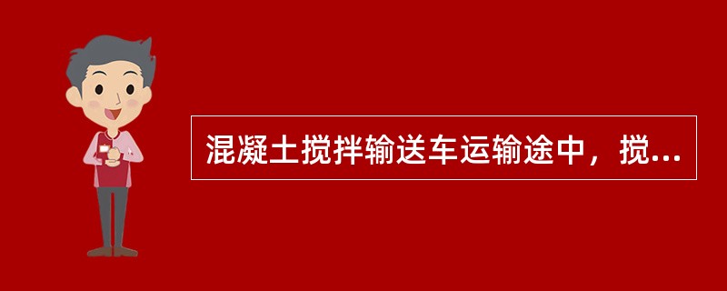 混凝土搅拌输送车运输途中，搅拌筒（）。