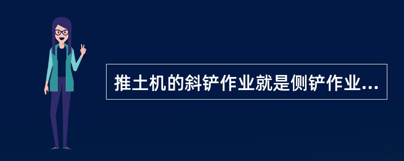 推土机的斜铲作业就是侧铲作业。（）