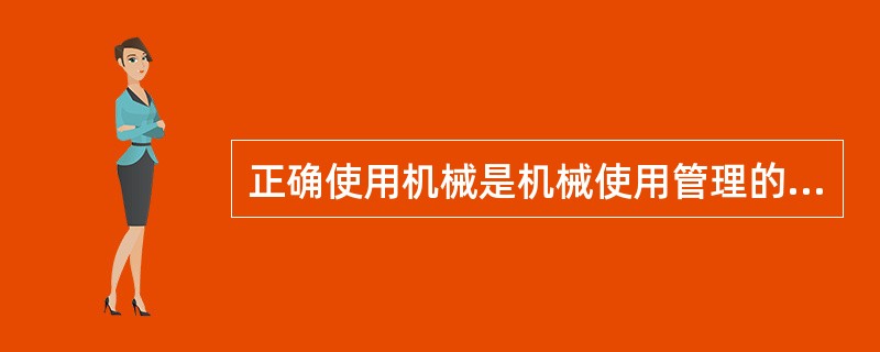 正确使用机械是机械使用管理的基本要求，它包括（）两方面的内容。