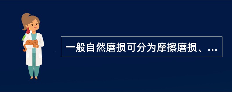 一般自然磨损可分为摩擦磨损、（）磨损、粘附磨损、疲劳磨损和腐蚀磨损。