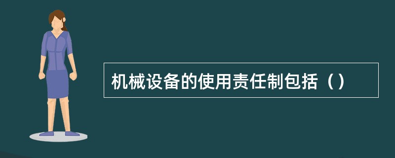 机械设备的使用责任制包括（）