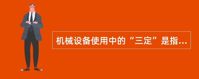 机械设备使用中的“三定”是指定人（）。