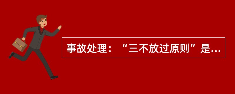 事故处理：“三不放过原则”是（）