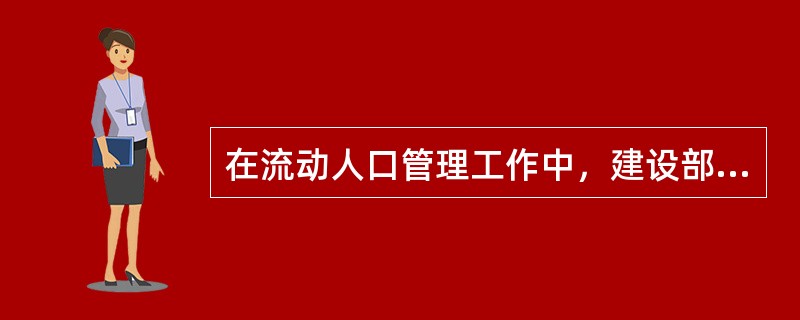 在流动人口管理工作中，建设部门主要工作职责有（）。